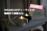 これは買い！IKEAのLEDティーライトが機能的で感動もの