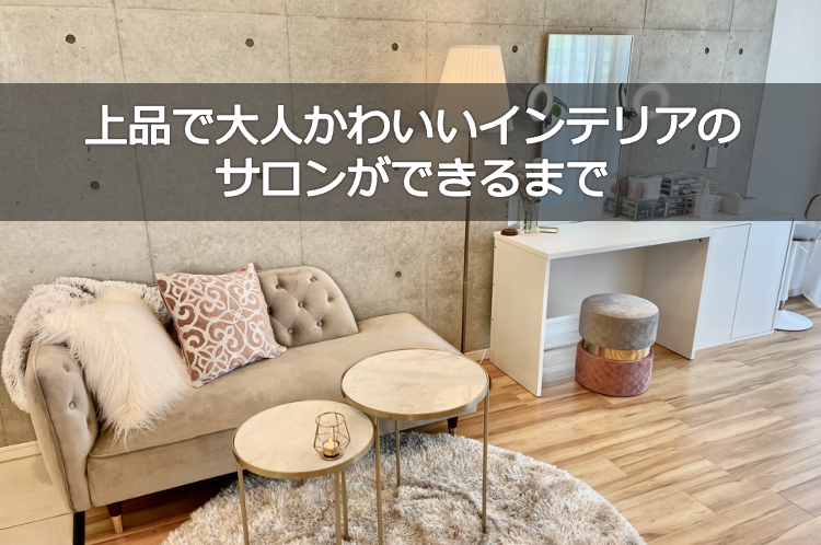 賃貸ワンルームサロンインテリア 上品で大人かわいいインテリアのサロンができるまで Story Design 賃貸ワンルームサロンインテリア 上品で大人かわいいインテリアのサロンができるまで Story Design